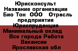 Юрисконсульт › Название организации ­ Био-Тон, ООО › Отрасль предприятия ­ Юриспруденция › Минимальный оклад ­ 1 - Все города Работа » Вакансии   . Ярославская обл.,Фоминское с.